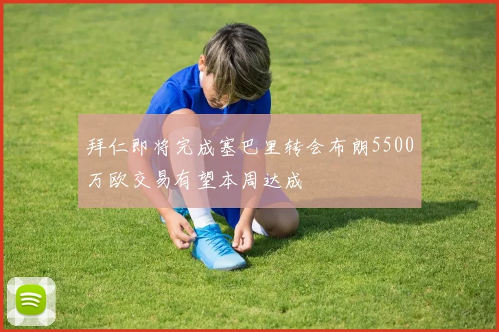 拜仁即将完成塞巴里转会布朗5500万欧交易有望本周达成