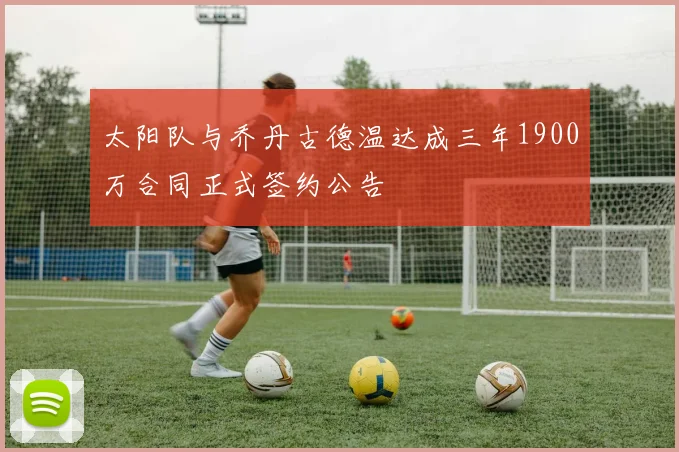 太阳队与乔丹古德温达成三年1900万合同正式签约公告