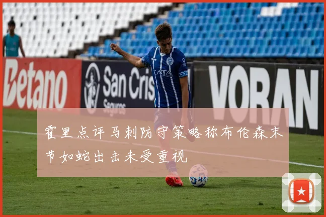 霍里点评马刺防守策略称布伦森末节如蛇出击未受重视