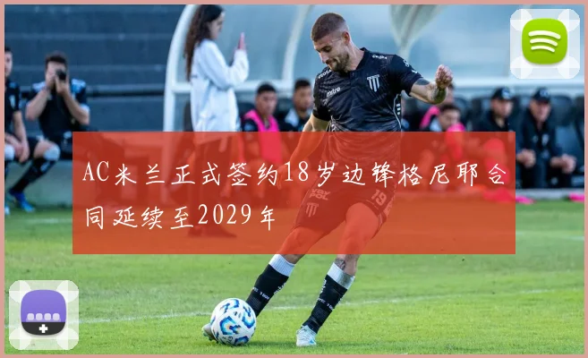 AC米兰正式签约18岁边锋格尼耶合同延续至2029年