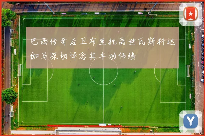 巴西传奇后卫布里托离世瓦斯科达伽马深切悼念其丰功伟绩