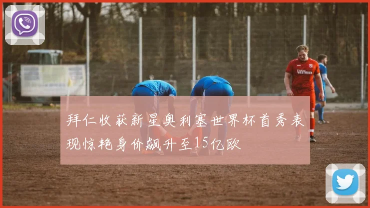 拜仁收获新星奥利塞世界杯首秀表现惊艳身价飙升至15亿欧